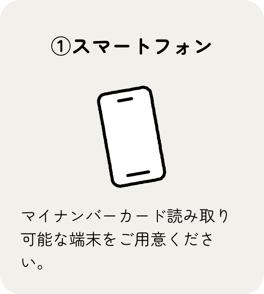 マイナンバーカード読み取り可能なスマートフォンをご用意ください。